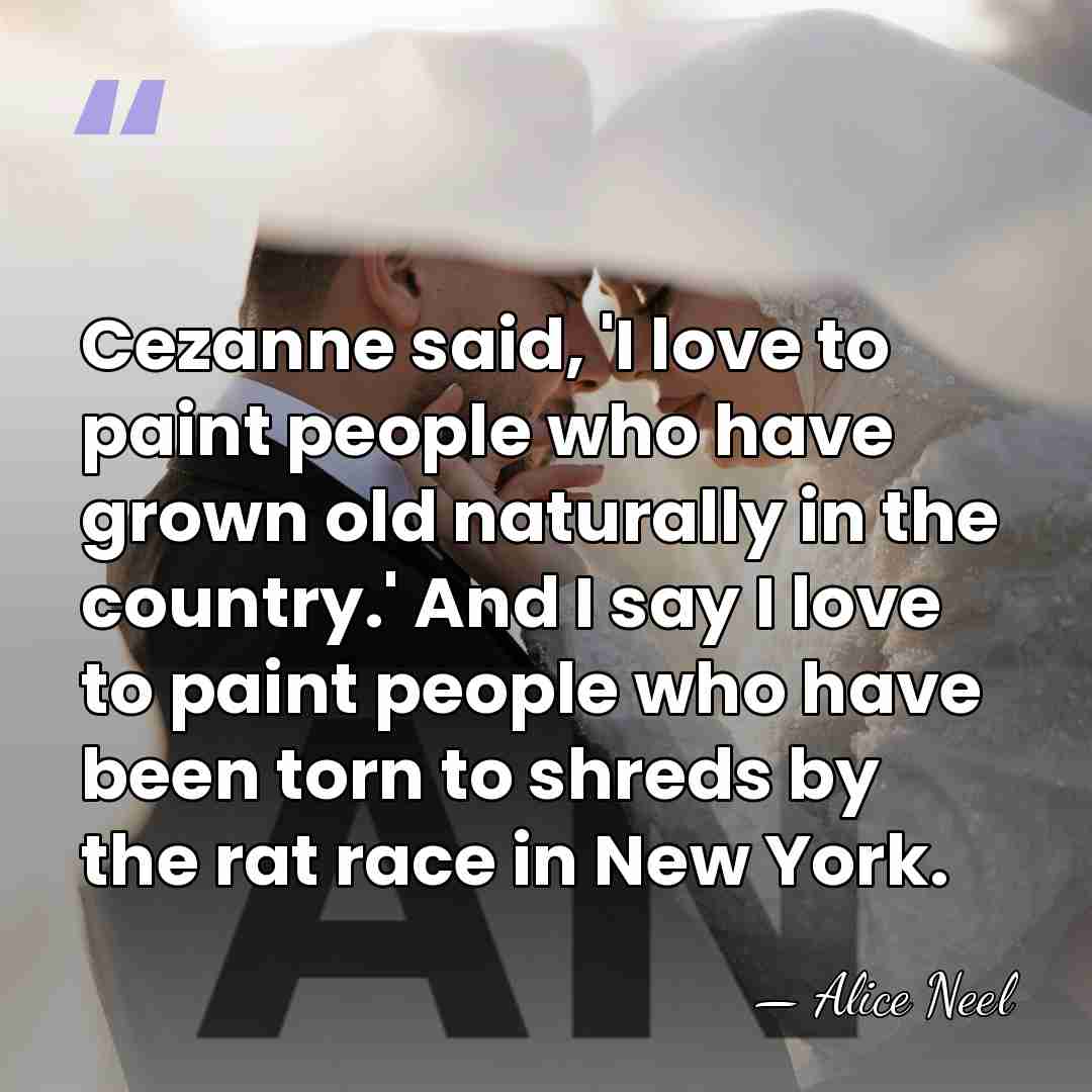 Cezanne said, 'I love to paint people who have grown old naturally&hellip; - Alice Neel