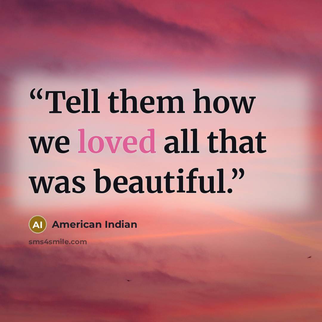 “Tell them how we loved all that was beautiful.” quote by American Indian