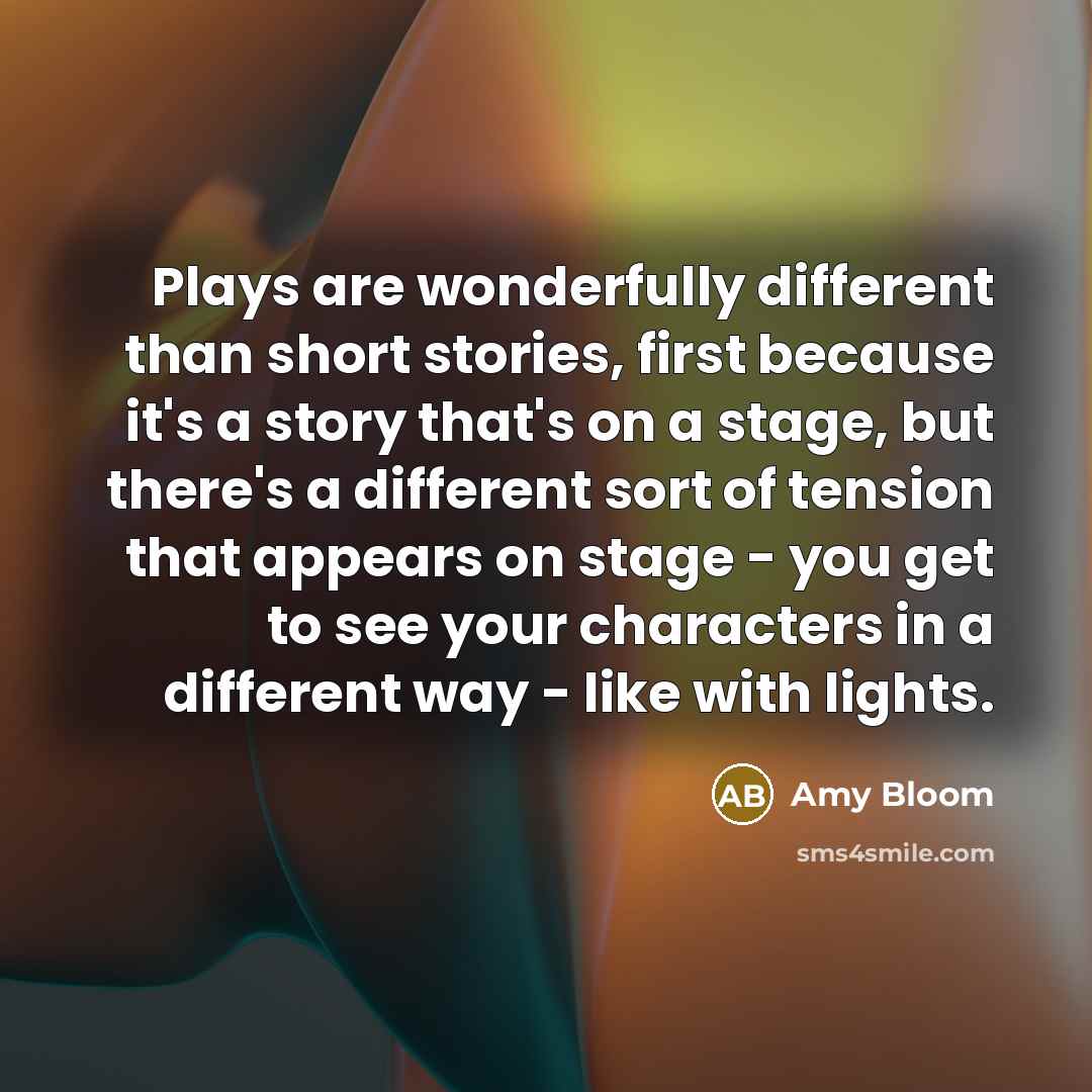 “Plays are wonderfully different than short stories, first because it's…” quote by Amy Bloom