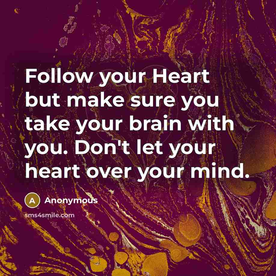 “Follow your Heart but make sure you take your brain…” quote by Anonymous