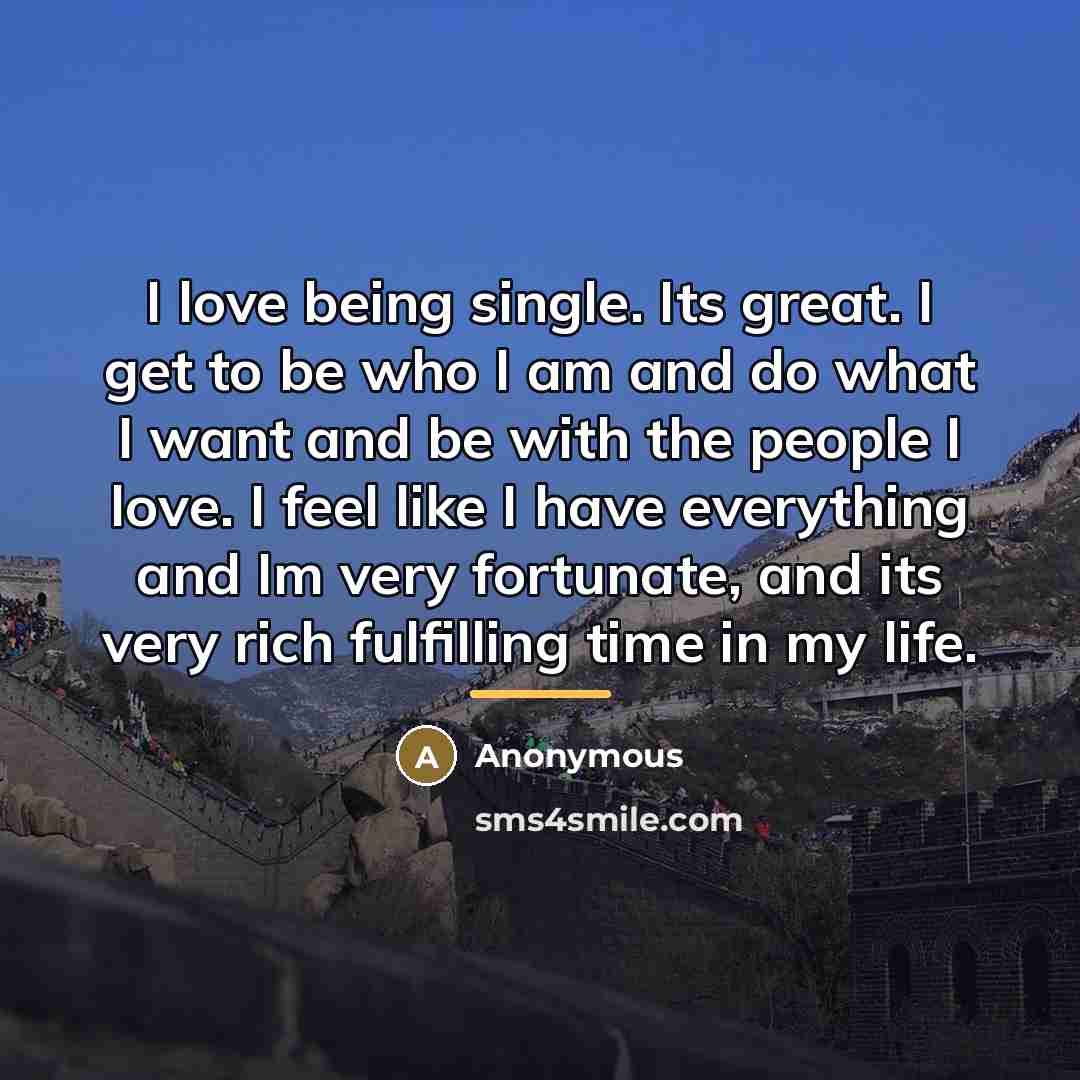 “I love being single. Its great. I get to be…” quote by Anonymous