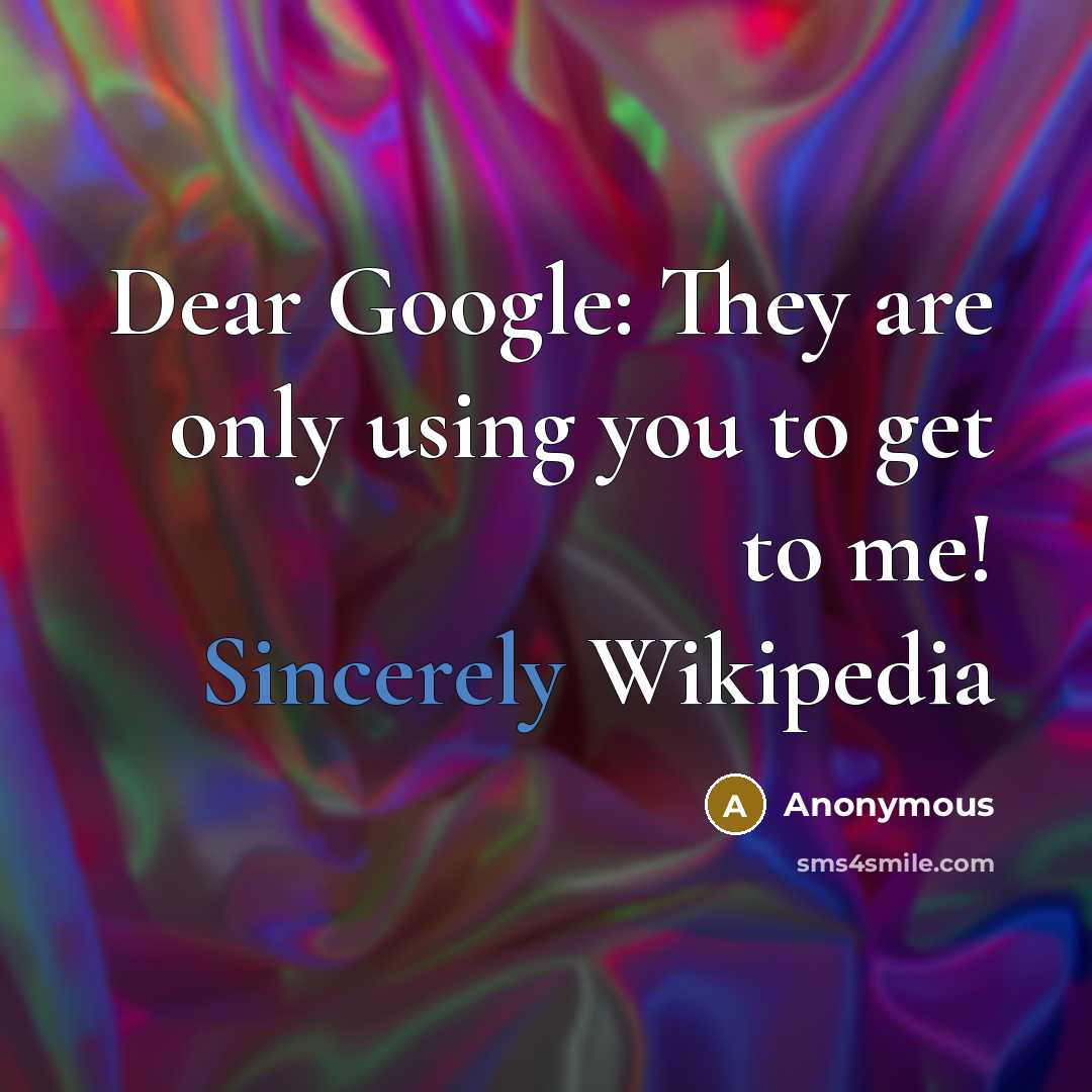 “Dear Google: They are only using you to get to me! Sincerely Wikipedia” quote by Anonymous