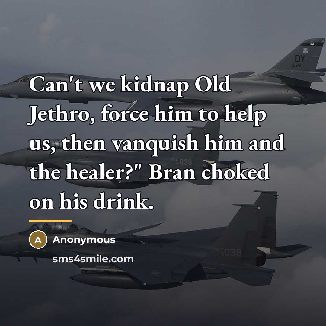 “Can't we kidnap Old Jethro, force him to help us,…” quote by Anonymous