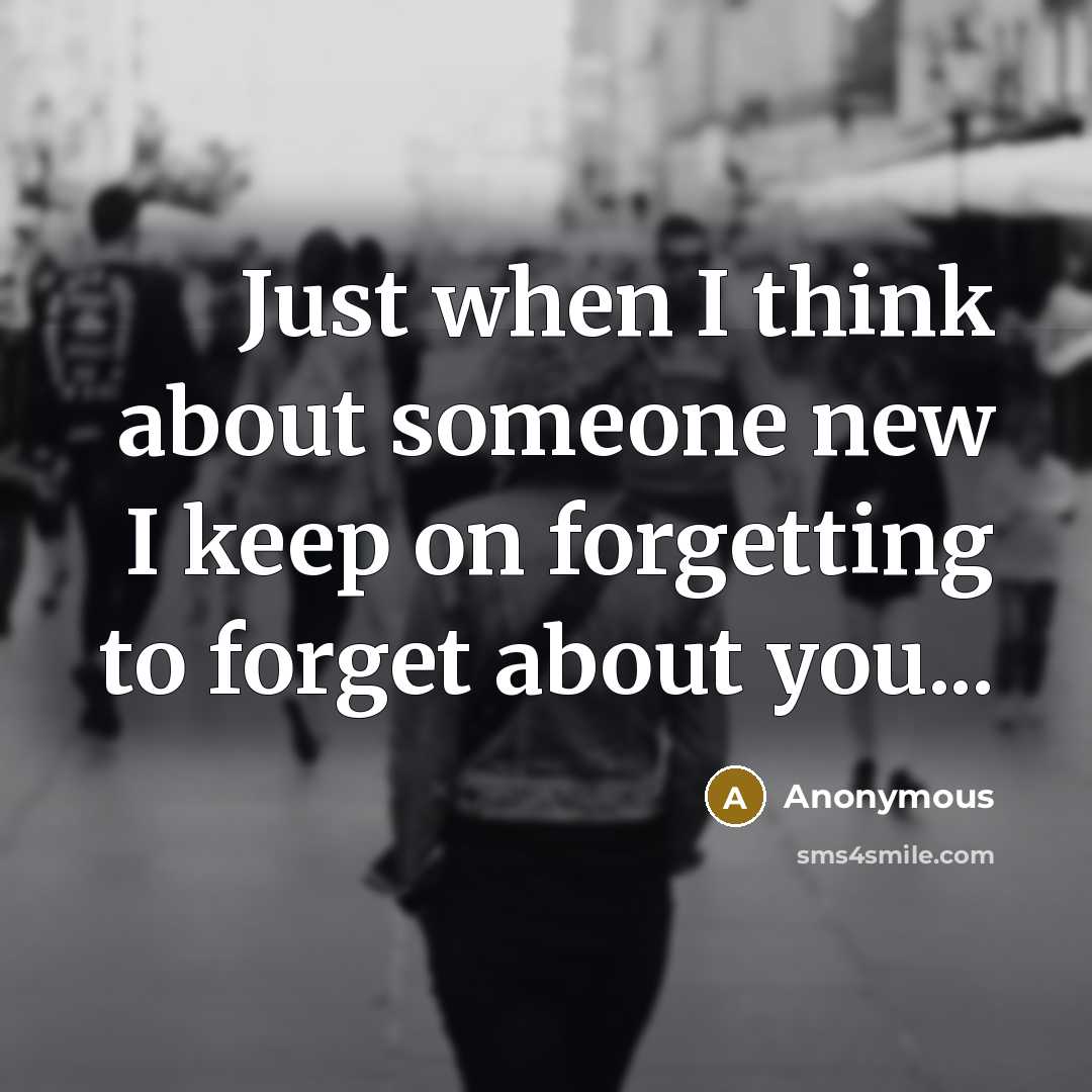 “Just when I think about someone new I keep on forgetting to forget about you...” quote by Anonymous