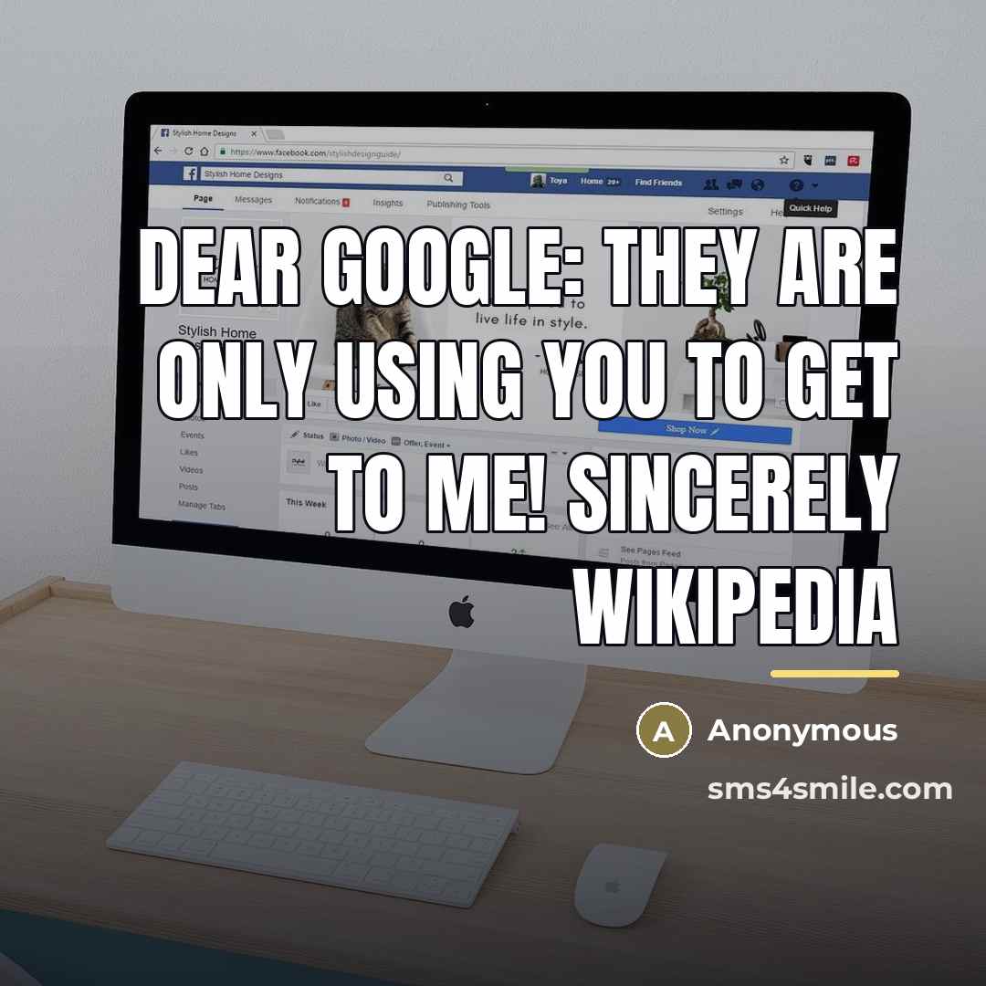 “Dear Google: They are only using you to get to…” quote by Anonymous
