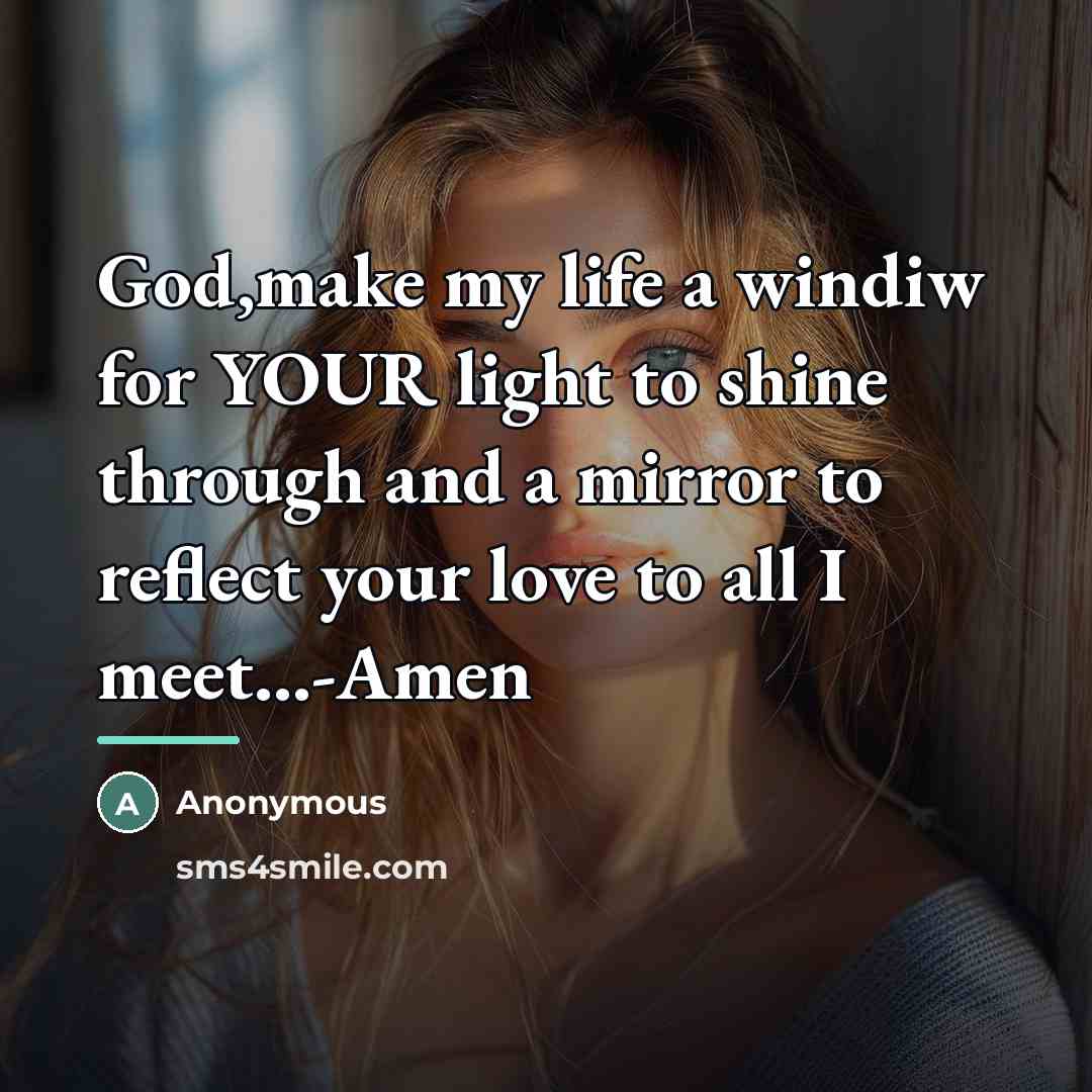 “God,make my life a windiw for YOUR light to shine…” quote by Anonymous