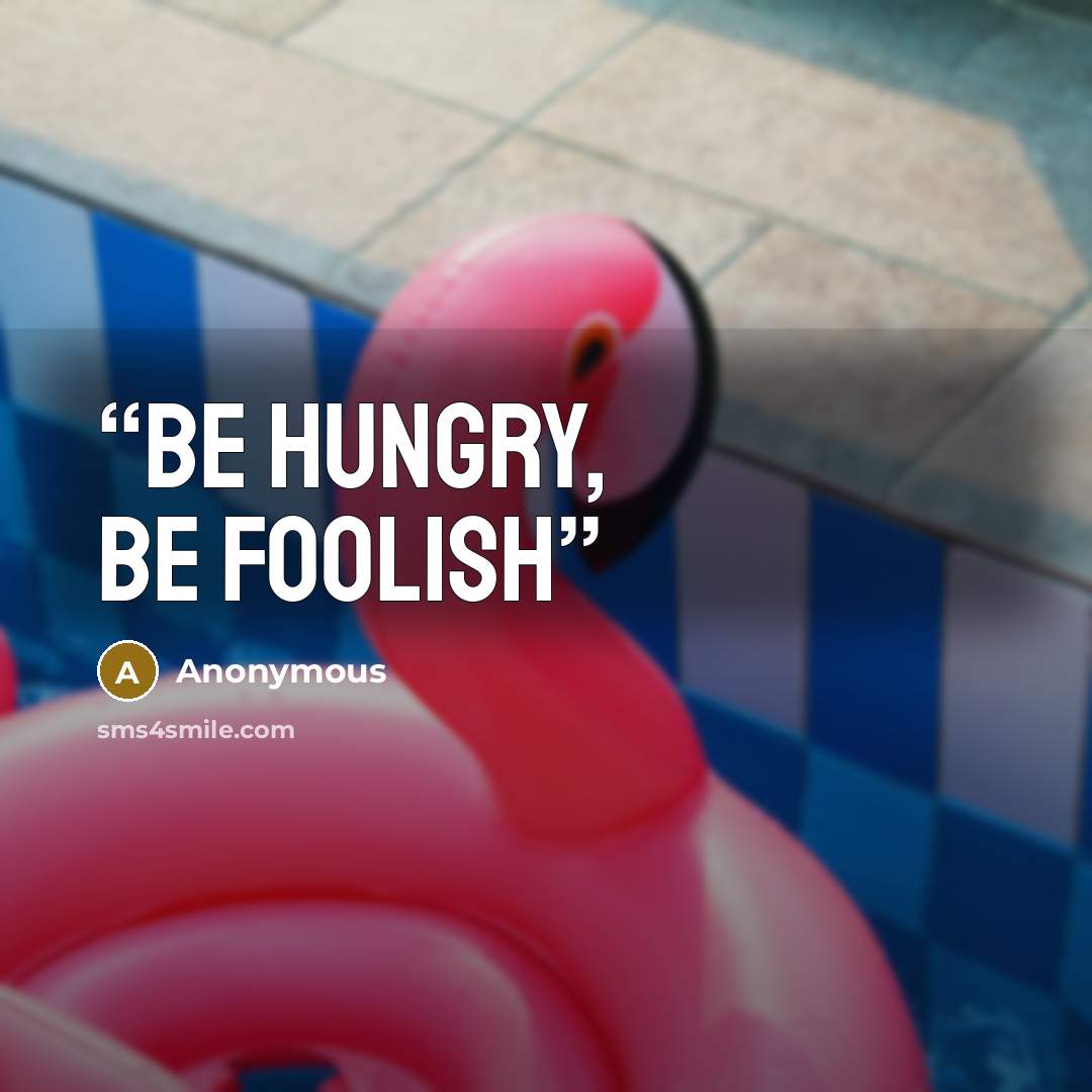 “Be hungry, be foolish” quote by Anonymous