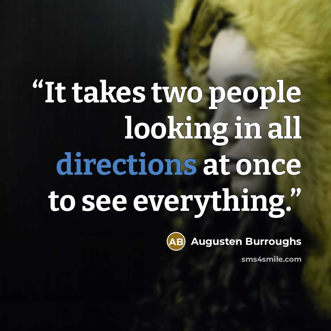 “It takes two people looking in all directions at once to see everything.” quote by Augusten Burroughs