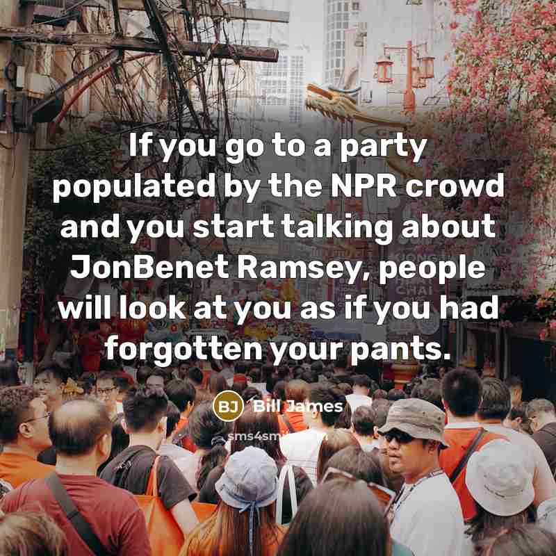 “If you go to a party populated by the NPR…” quote by Bill James