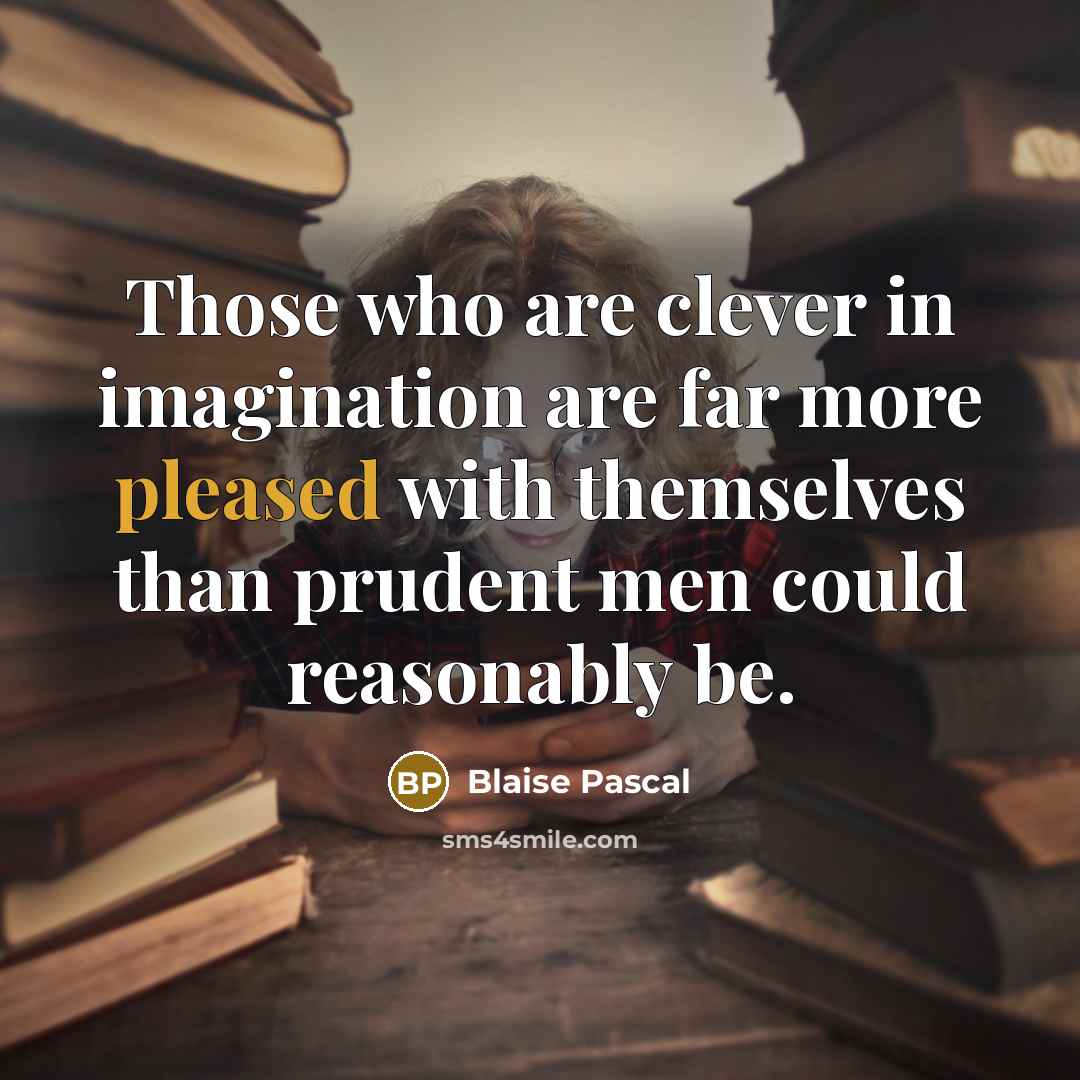 “Those who are clever in imagination are far more pleased…” quote by Blaise Pascal