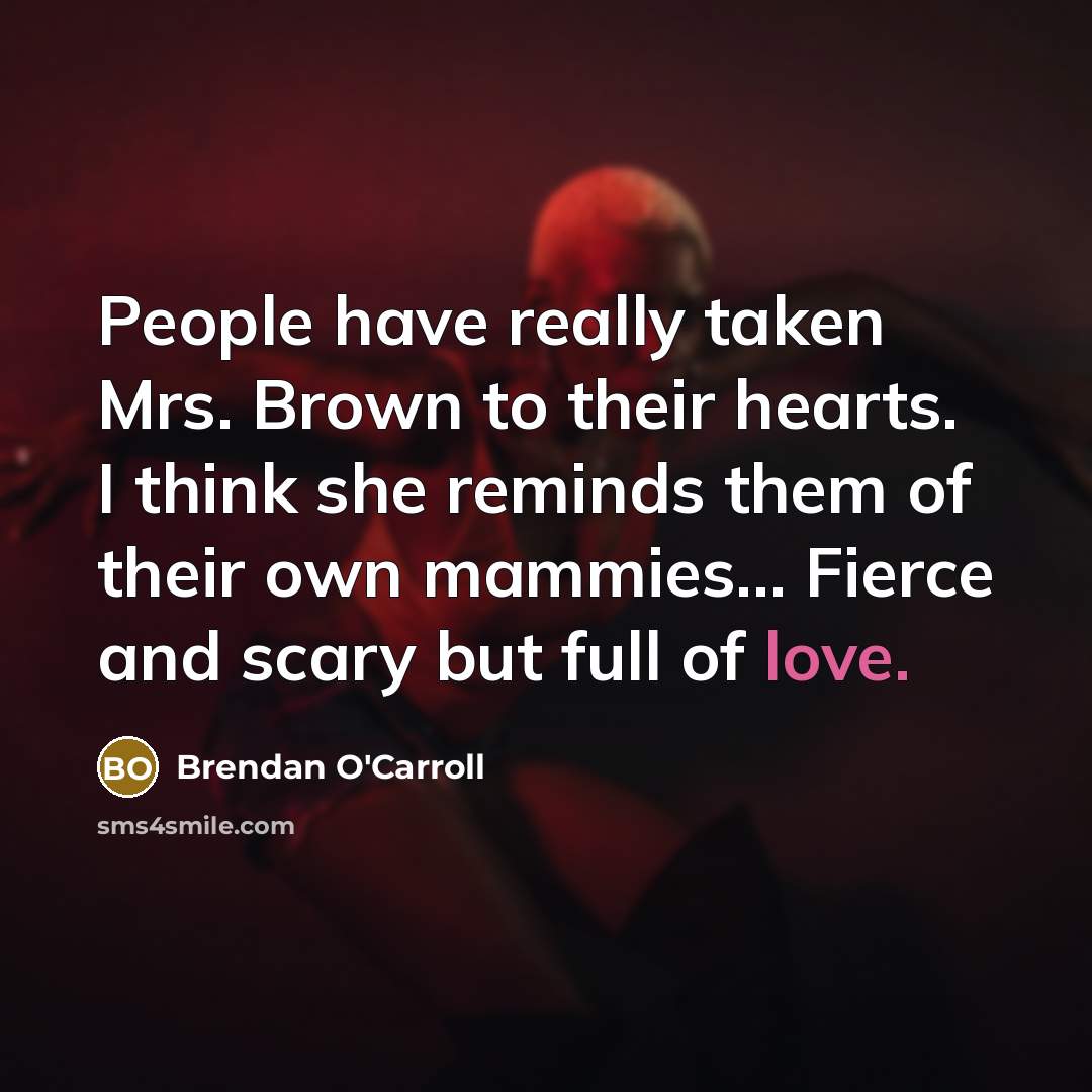 “People have really taken Mrs. Brown to their hearts. I…” quote by Brendan O'Carroll