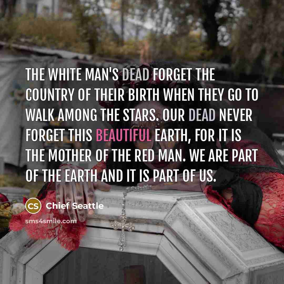 “The white man's dead forget the country of their birth…” quote by Chief Seattle