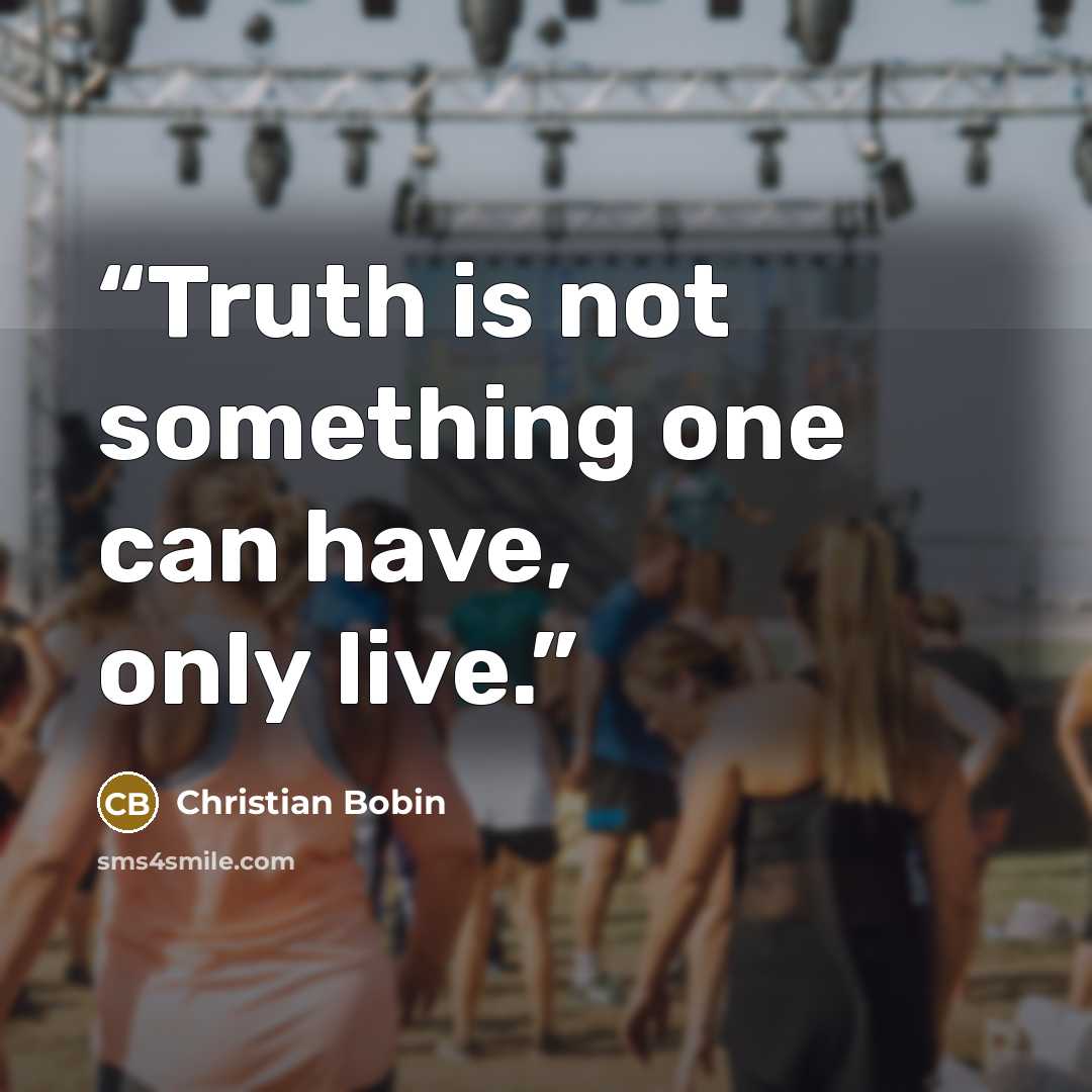 “Truth is not something one can have, only live.” quote by Christian Bobin