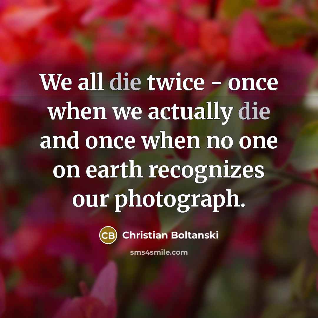 “We all die twice - once when we actually die…” quote by Christian Boltanski