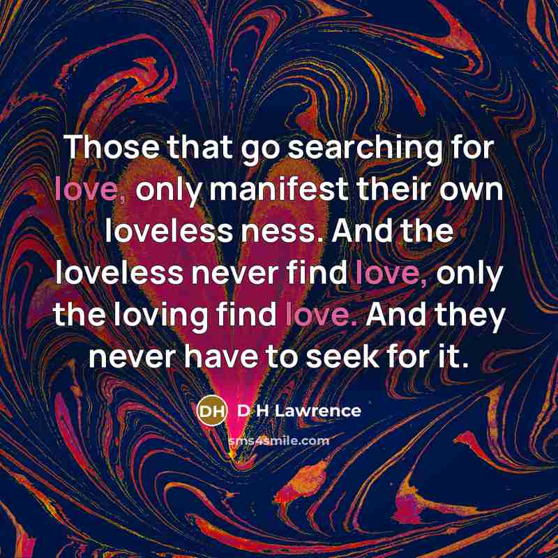 “Those that go searching for love, only manifest their own…” quote by D H Lawrence