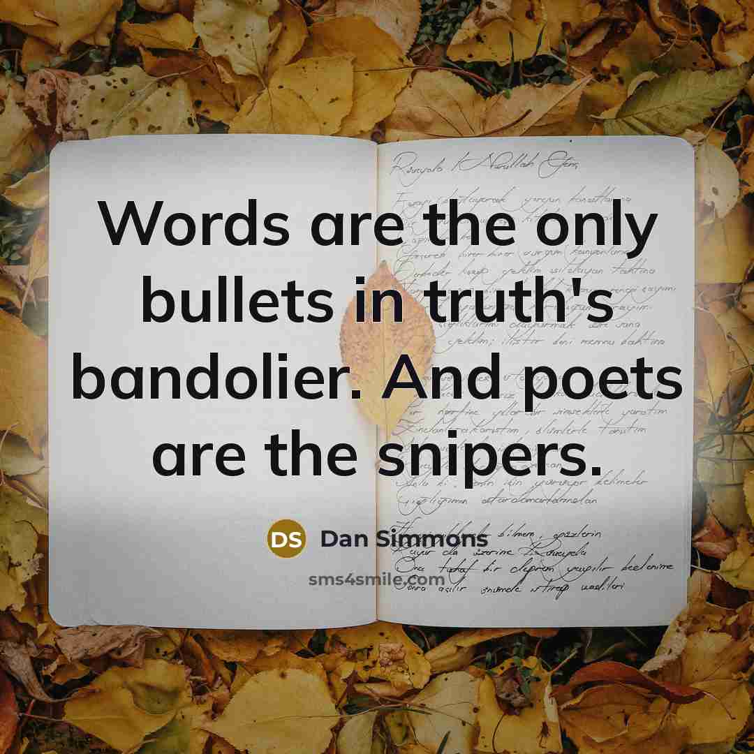 “Words are the only bullets in truth's bandolier. And poets…” quote by Dan Simmons