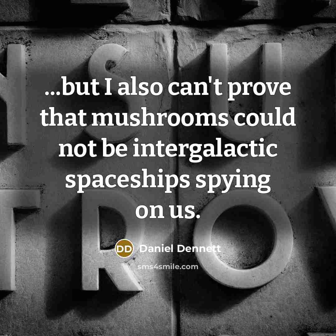 “...but I also can't prove that mushrooms could not be…” quote by Daniel Dennett
