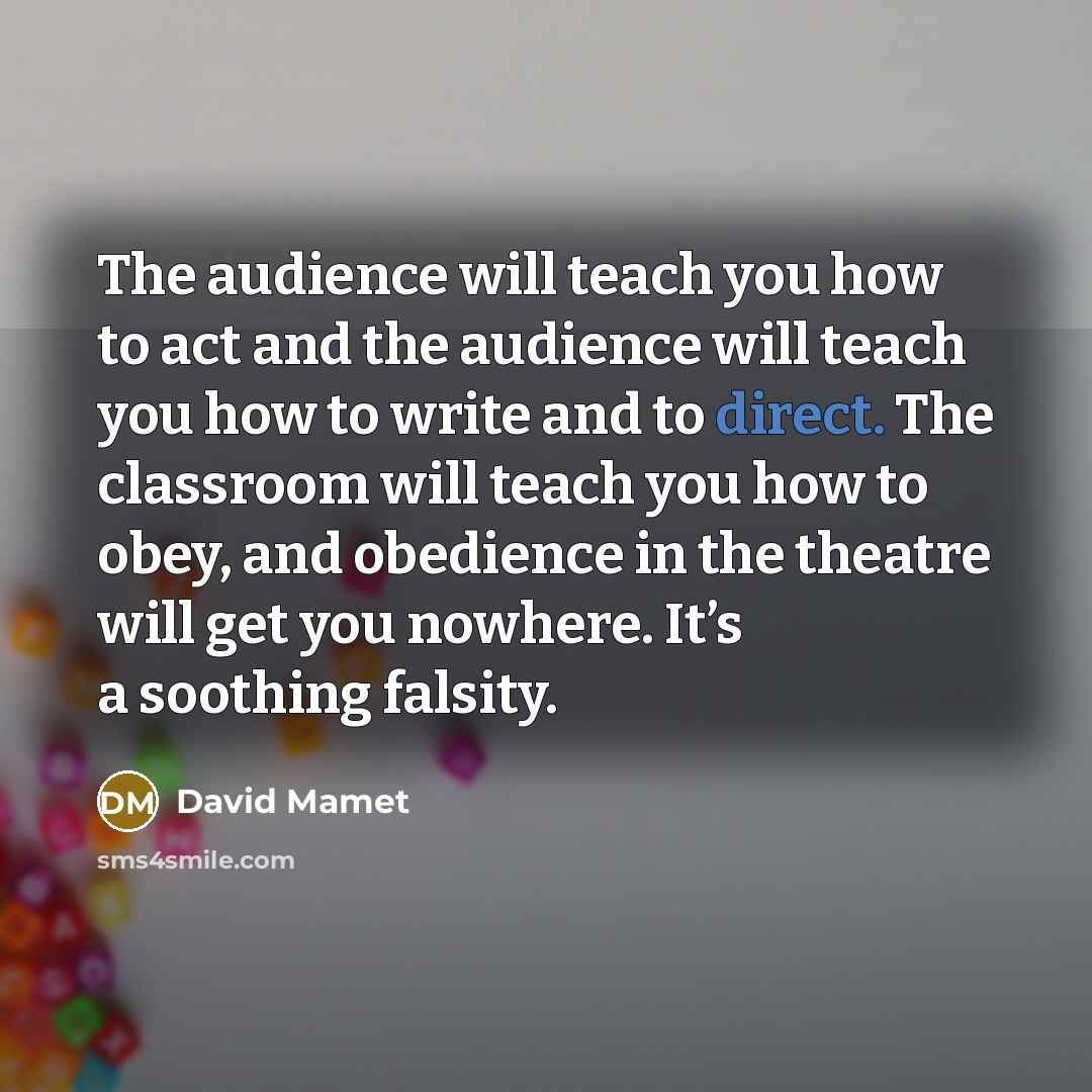 “The audience will teach you how to act and the…” quote by David Mamet