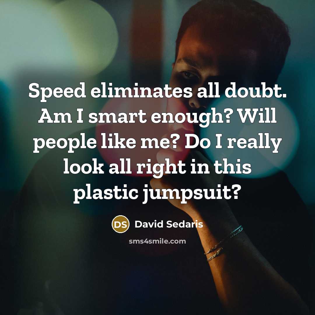 “Speed eliminates all doubt. Am I smart enough? Will people…” quote by David Sedaris