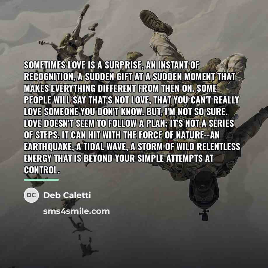 “Sometimes love is a surprise, an instant of recognition, a…” quote by Deb Caletti