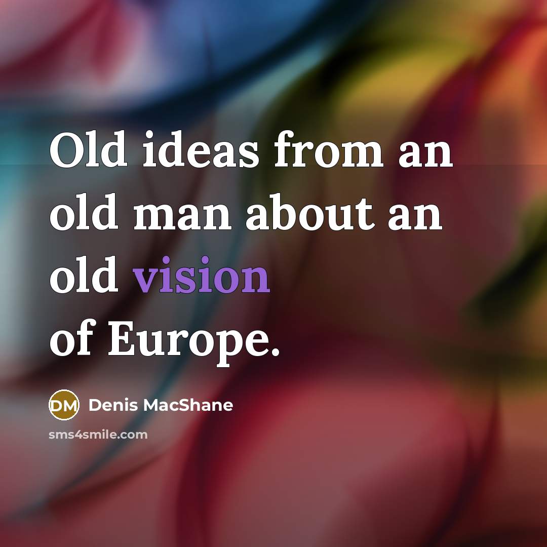 “Old ideas from an old man about an old vision…” quote by Denis MacShane