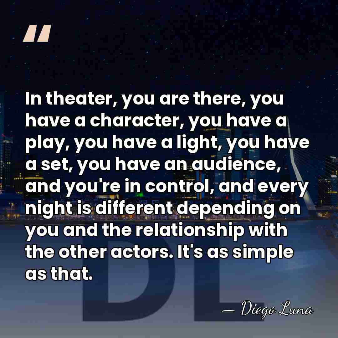 In theater, you are there, you have a character, you have a&hellip; - Diego Luna