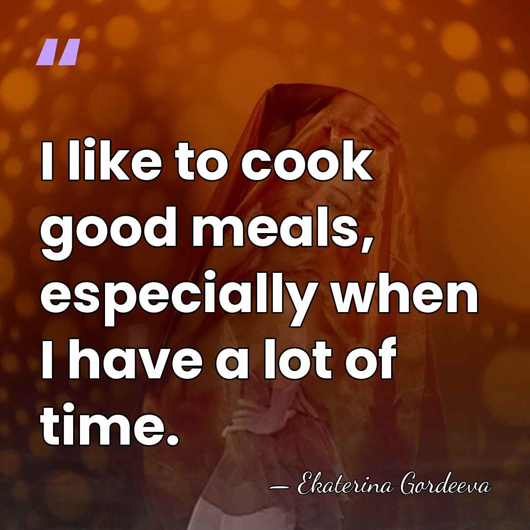 I like to cook good meals, especially when I have a lot&hellip; - Ekaterina Gordeeva