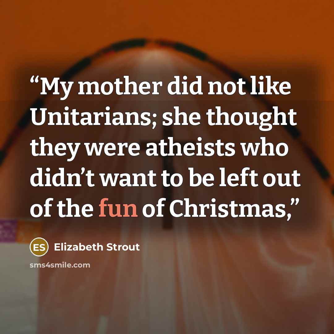 “My mother did not like Unitarians; she thought they were atheists who didn’t want to be left out of the fun of Christmas,” quote by Elizabeth Strout