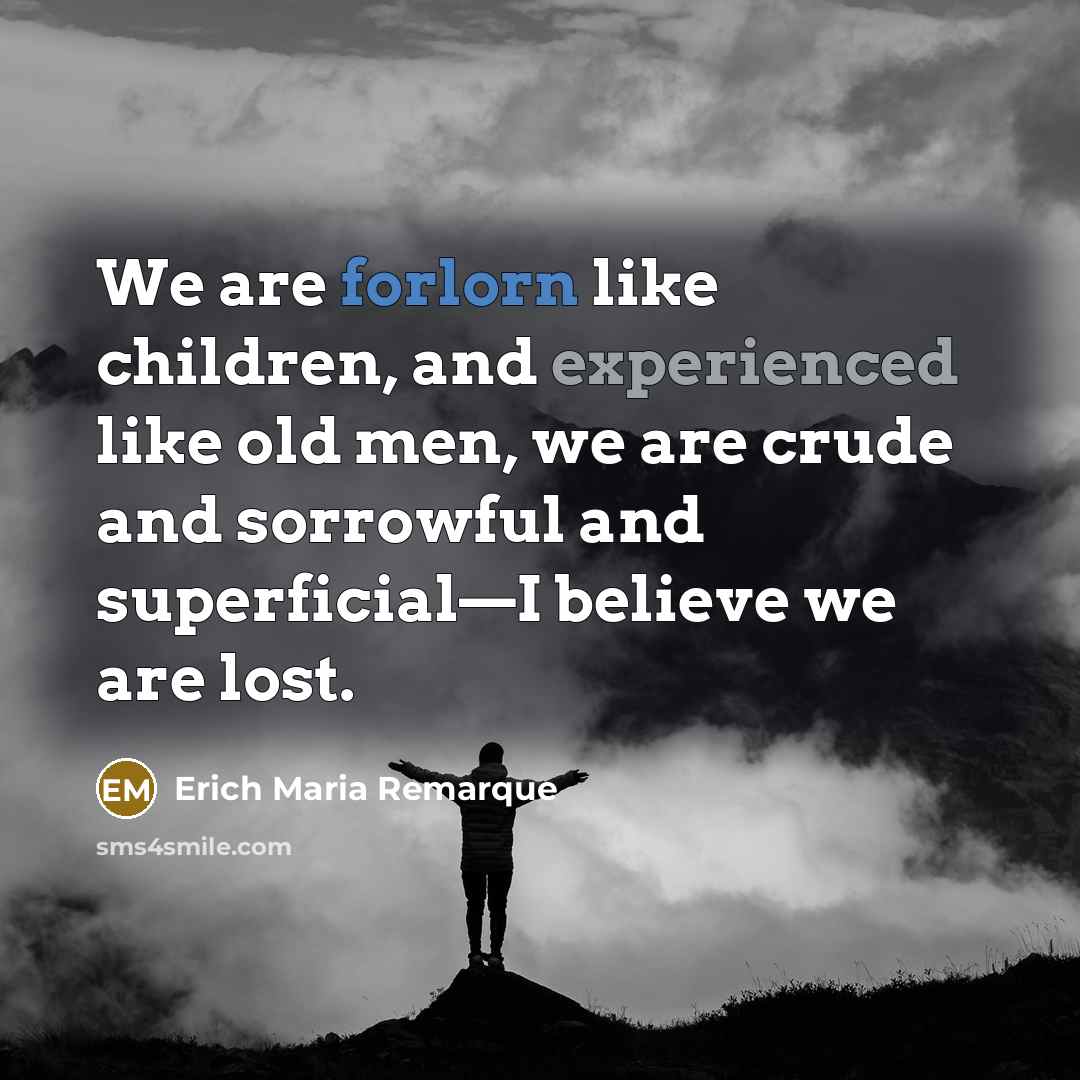 “We are forlorn like children, and experienced like old men,…” quote by Erich Maria Remarque