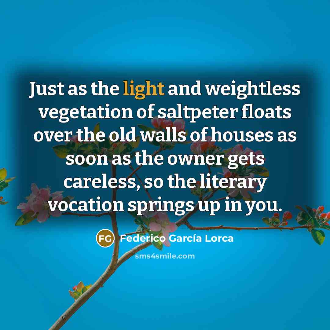 “Just as the light and weightless vegetation of saltpeter floats…” quote by Federico Garcia Lorca