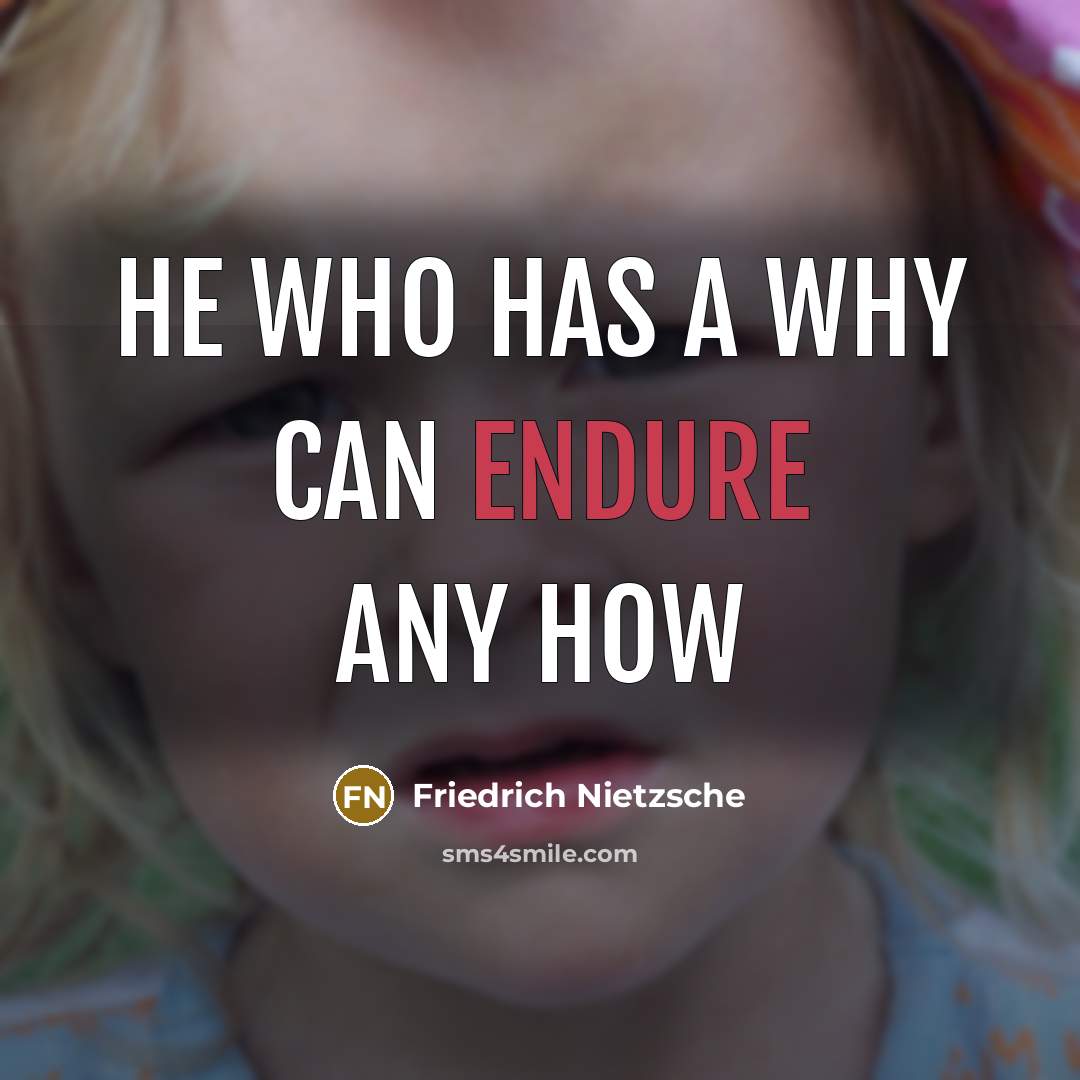 “He who has a why can endure any how…” quote by Friedrich Nietzsche