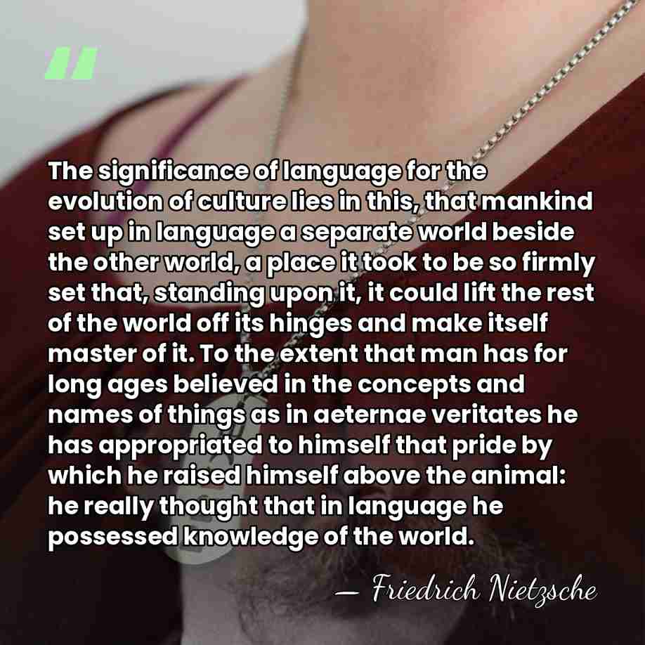 The significance of language for the evolution of culture lies in this,&hellip; - Friedrich Nietzsche
