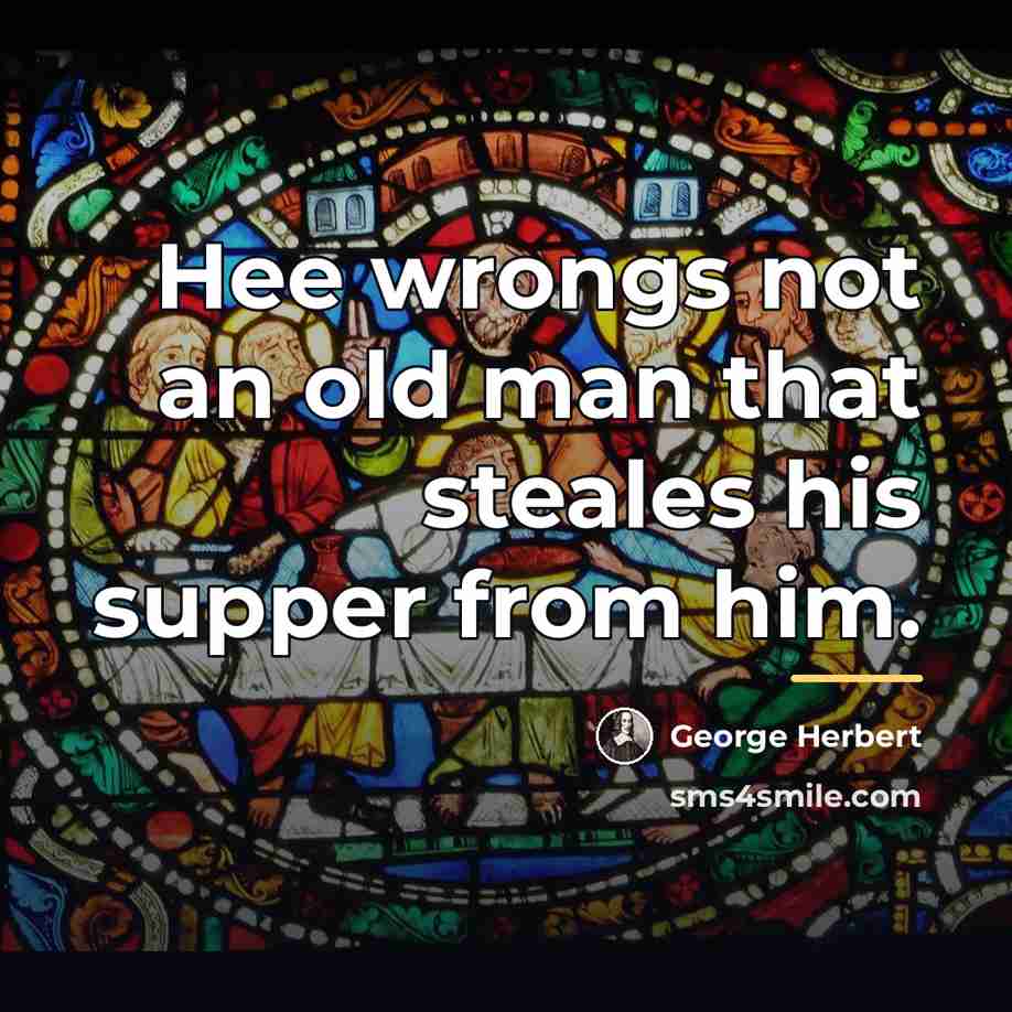 “Hee wrongs not an old man that steales his supper…” quote by George Herbert