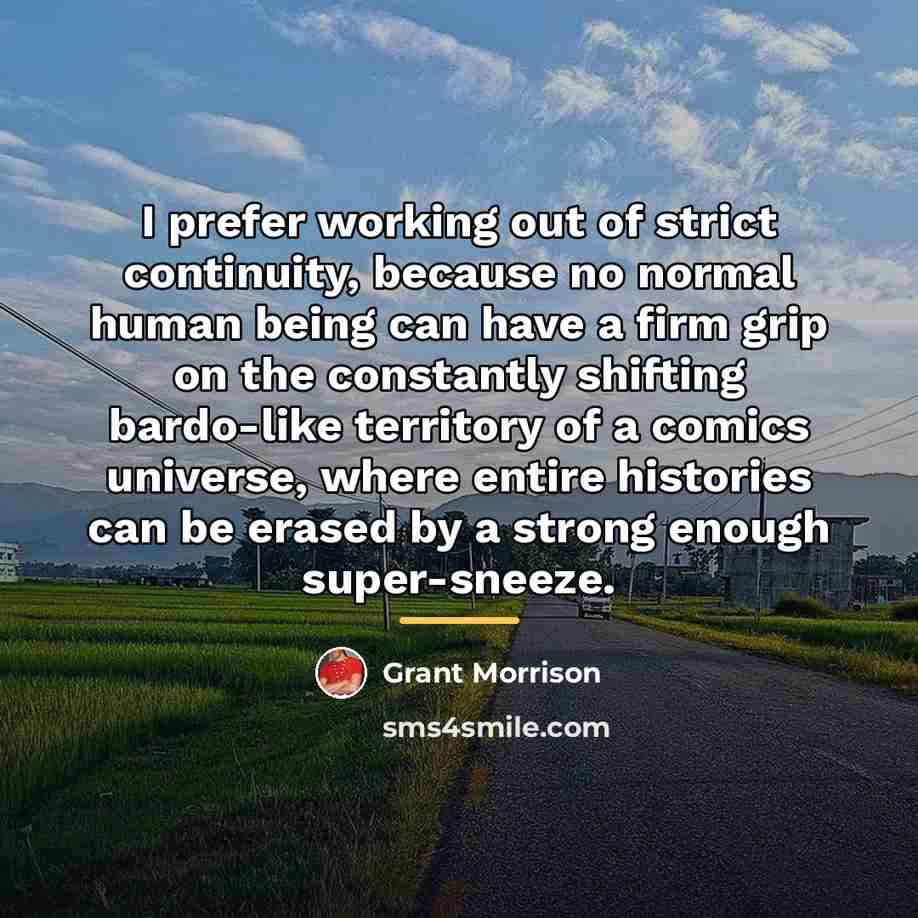 “I prefer working out of strict continuity, because no normal…” quote by Grant Morrison