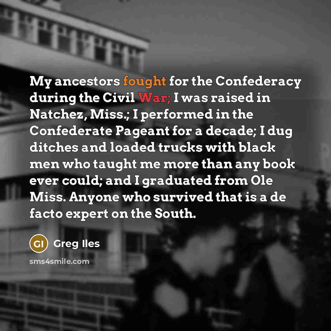 “My ancestors fought for the Confederacy during the Civil War;…” quote by Greg Iles