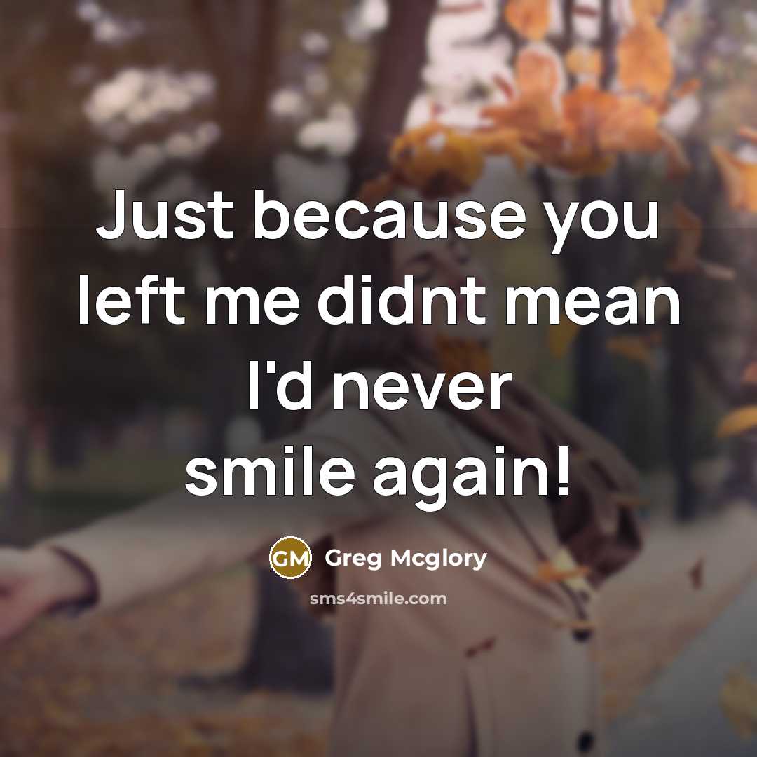 “Just because you left me didnt mean I'd never smile…” quote by Greg Mcglory