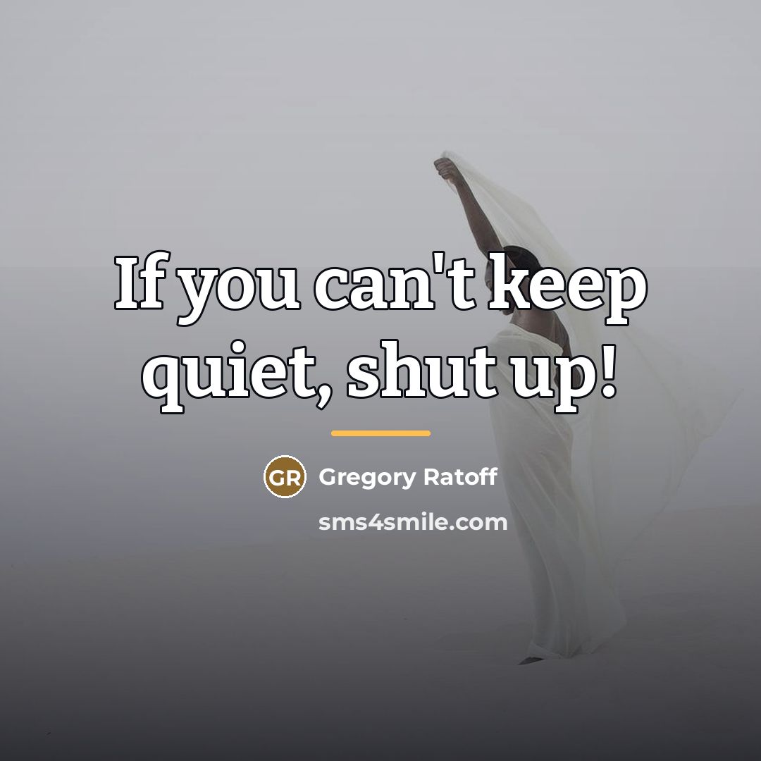 “If you can't keep quiet, shut up!…” quote by Gregory Ratoff
