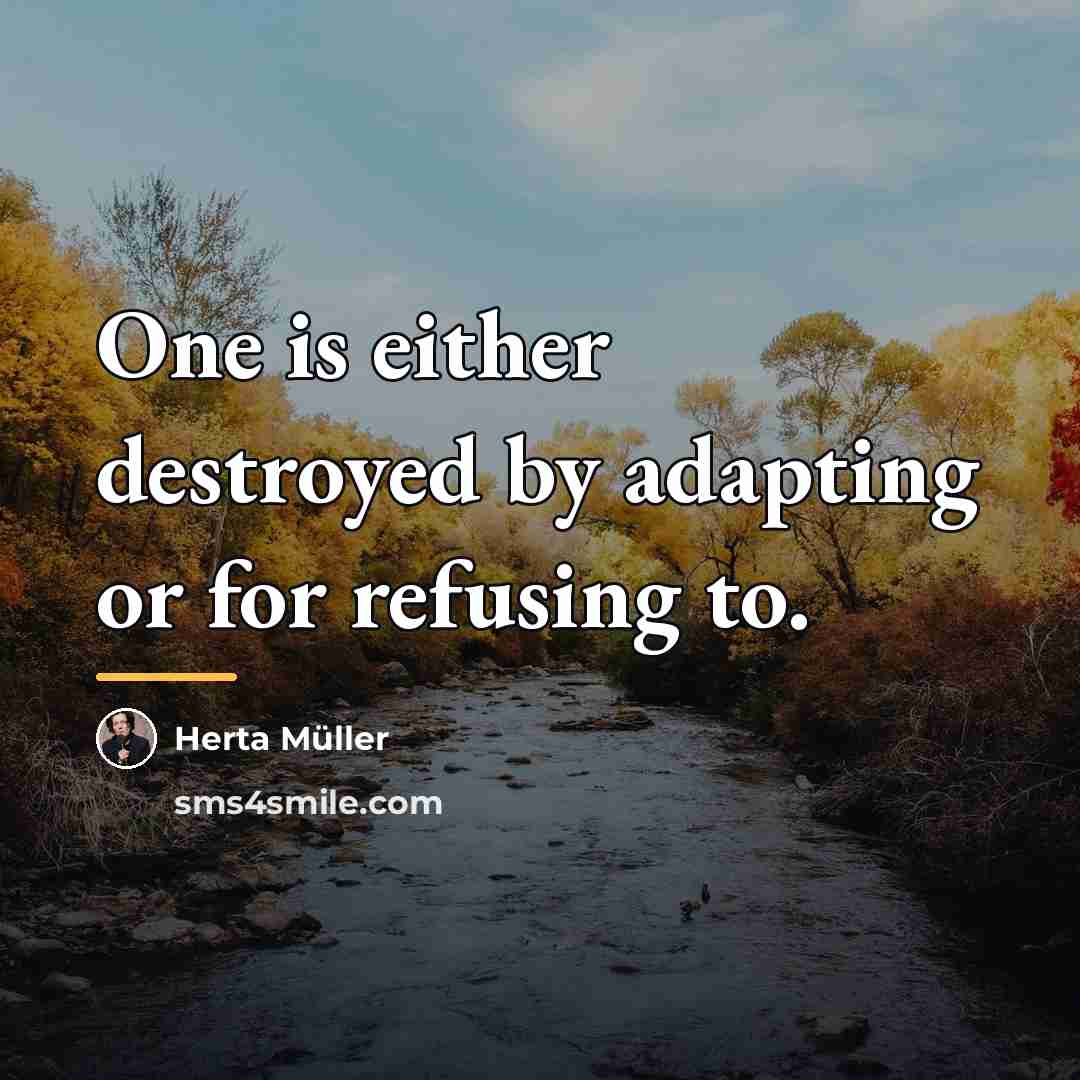 “One is either destroyed by adapting or for refusing to.…” quote by Herta Muller
