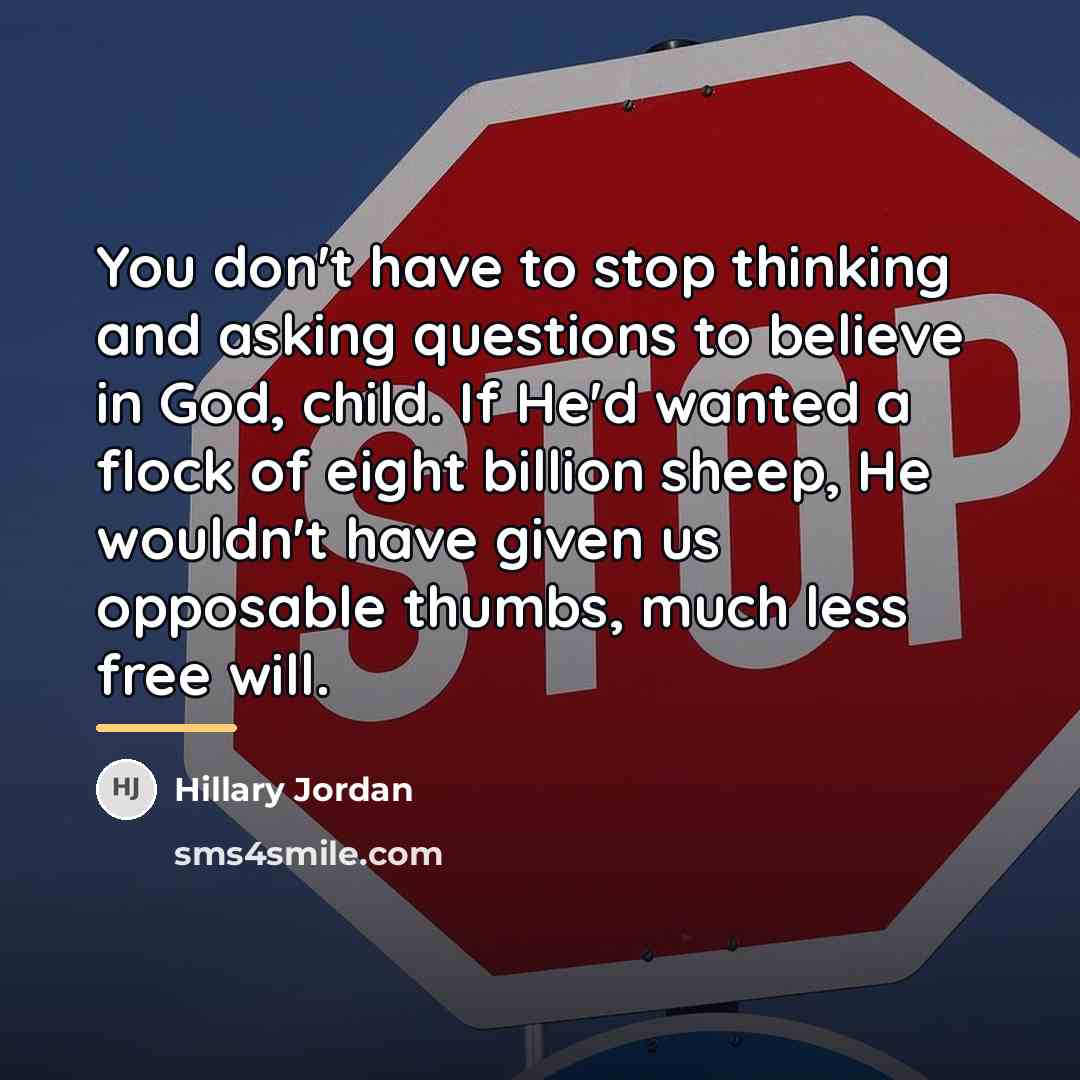 “You don't have to stop thinking and asking questions to…” quote by Hillary Jordan