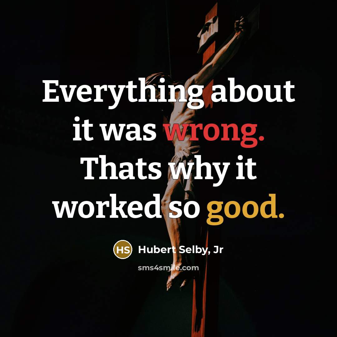 “Everything about it was wrong. Thats why it worked so good.” quote by Hubert Selby, Jr