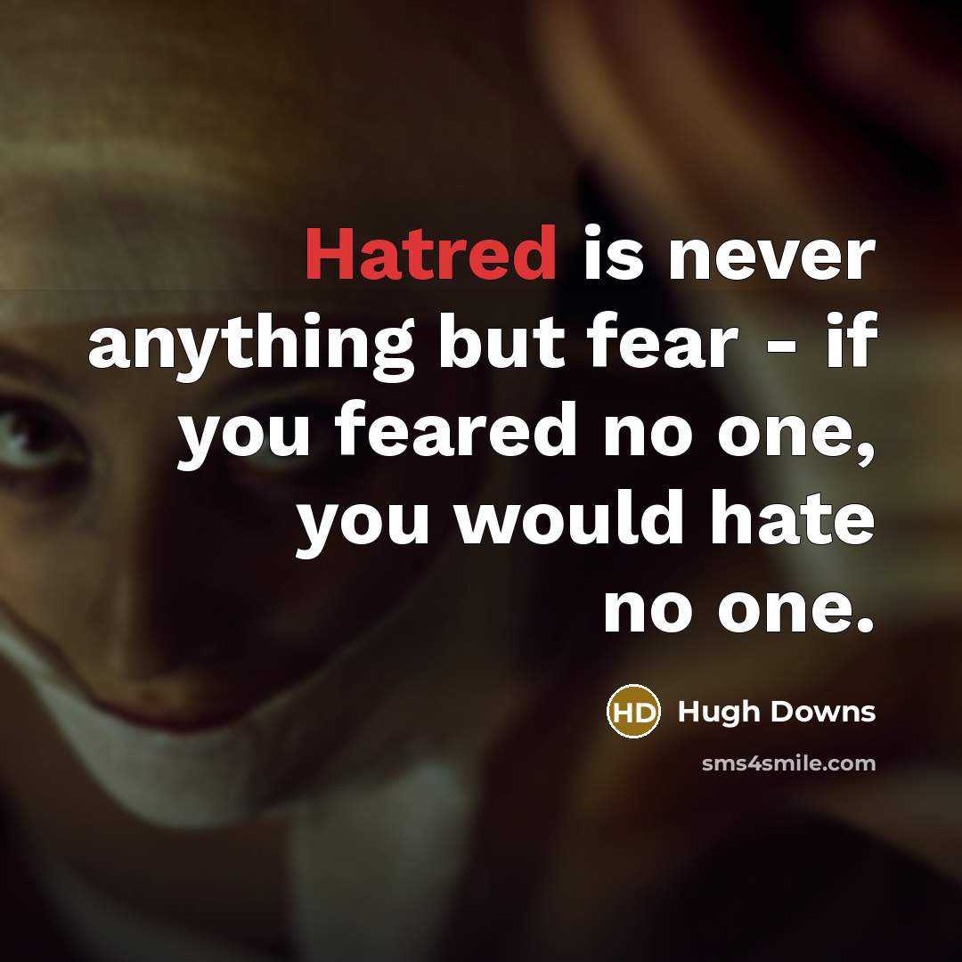 “Hatred is never anything but fear - if you feared…” quote by Hugh Downs