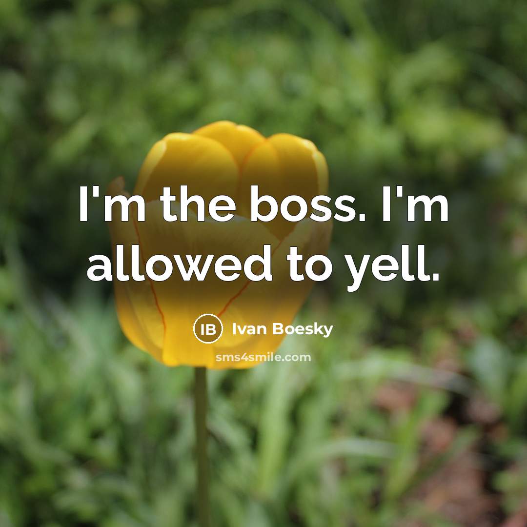 “I'm the boss. I'm allowed to yell.…” quote by Ivan Boesky