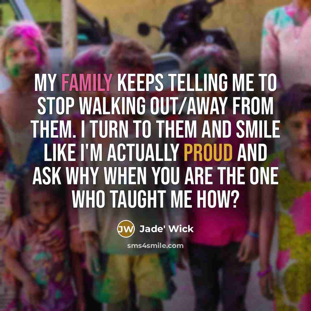 “My family keeps telling me to stop walking out/away from…” quote by Jade' Wick