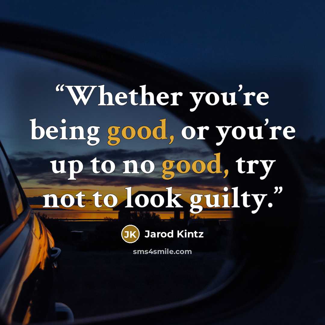“Whether you’re being good, or you’re up to no good, try not to look guilty.” quote by Jarod Kintz