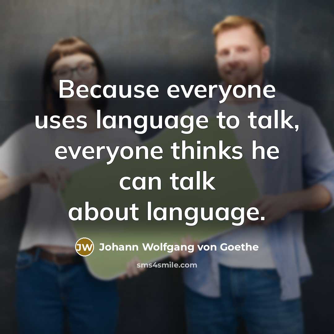 “Because everyone uses language to talk, everyone thinks he can…” quote by Johann Wolfgang von Goethe
