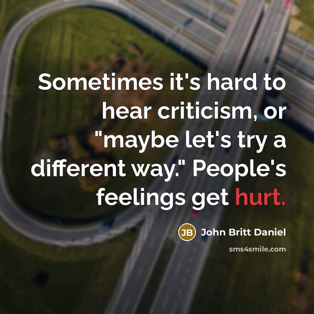 “Sometimes it's hard to hear criticism, or "maybe let's try…” quote by John Britt Daniel