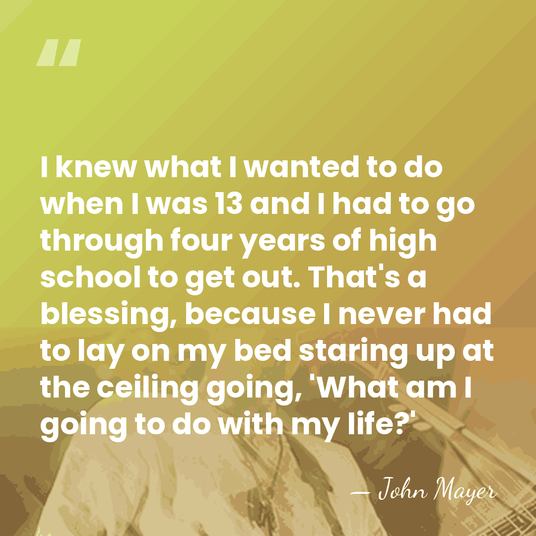 I knew what I wanted to do when I was 13 and&hellip; - John Mayer