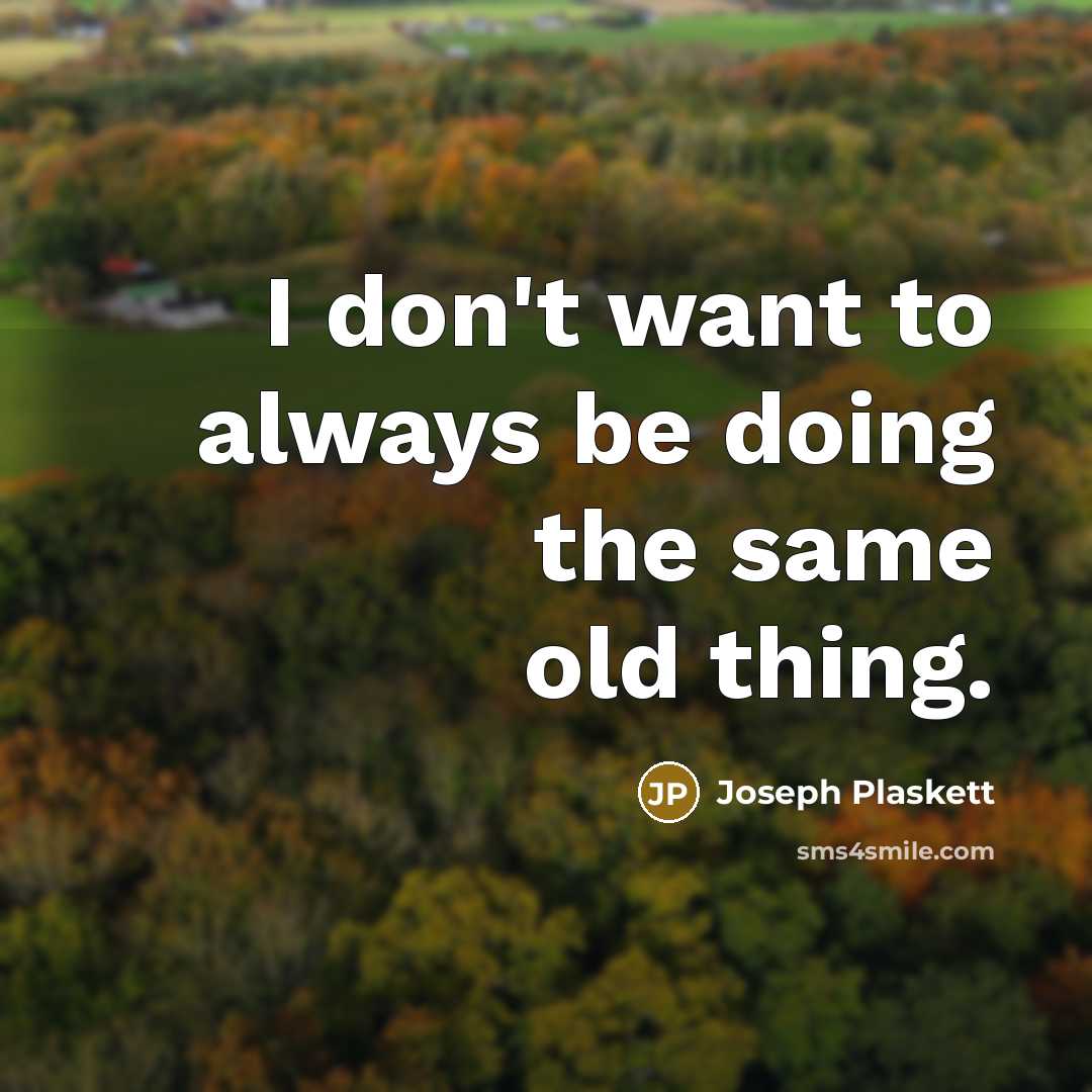 “I don't want to always be doing the same old…” quote by Joseph Plaskett