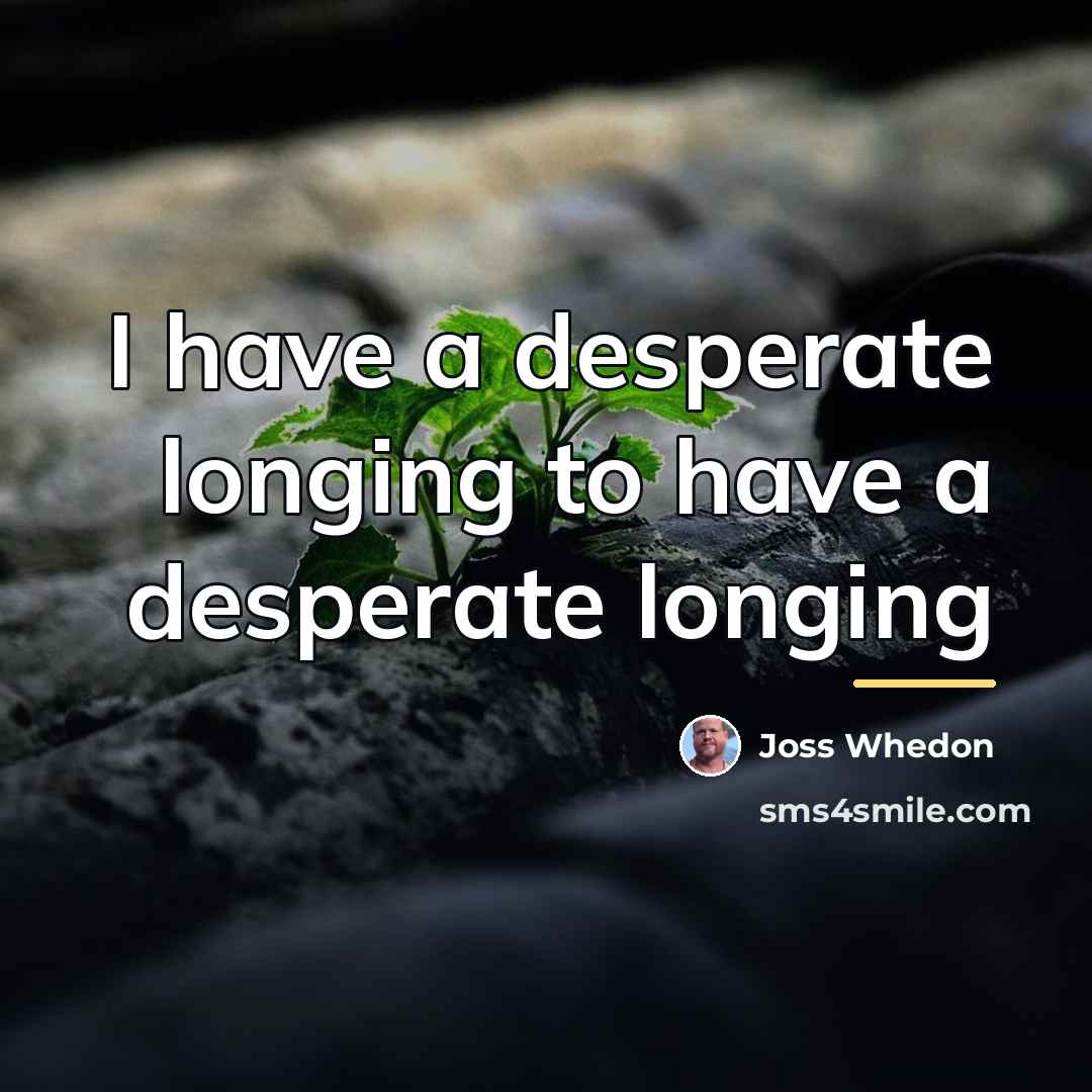 “I have a desperate longing to have a desperate longing…” quote by Joss Whedon