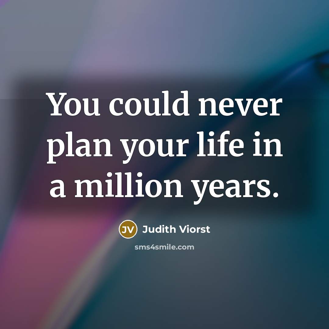 “You could never plan your life in a million years.…” quote by Judith Viorst